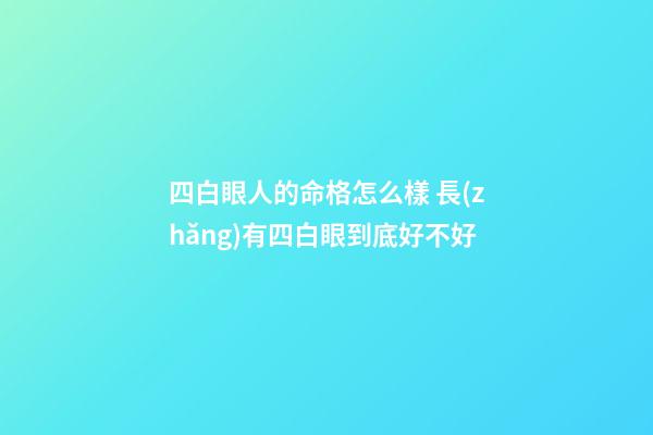 四白眼人的命格怎么樣 長(zhǎng)有四白眼到底好不好